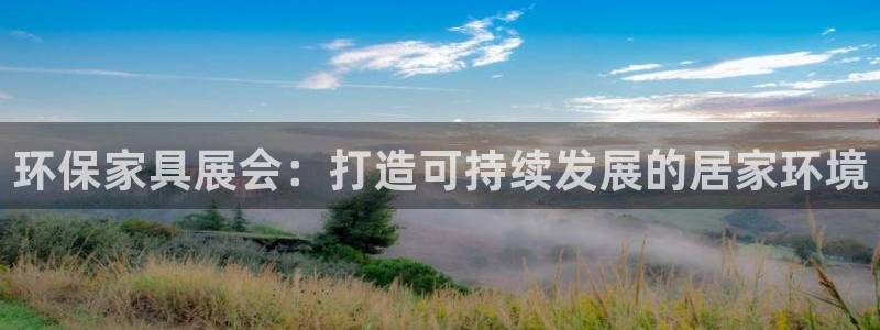 杏耀官网娱乐：环保家具展会：打造可持续发展的居家环境