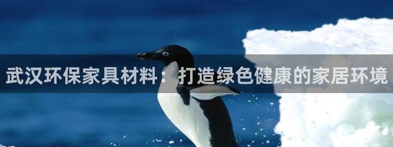 杏耀代理连接：武汉环保家具材料：打造绿色健康的家居环境