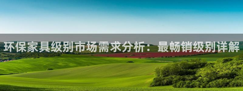 杏耀平台注册会员：环保家具级别市场需求分析：最畅销级别详解