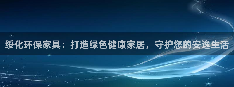 杏耀手机客户端：绥化环保家具：打造绿色健康家居，守护您的安逸