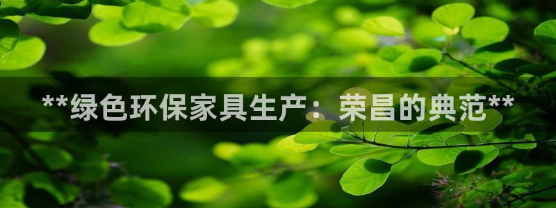 杏耀登录网页：**绿色环保家具生产：荣昌的典范**