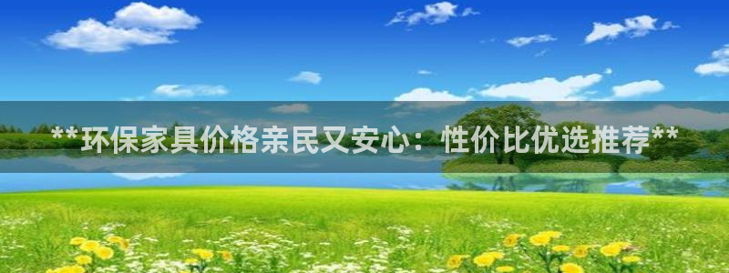 杏耀平台登陆地址：**环保家具价格亲民又安心：性价比优选推荐