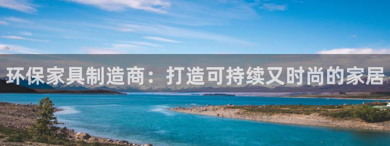 杏耀注册登录官网：环保家具制造商：打造可持续又时尚的家居