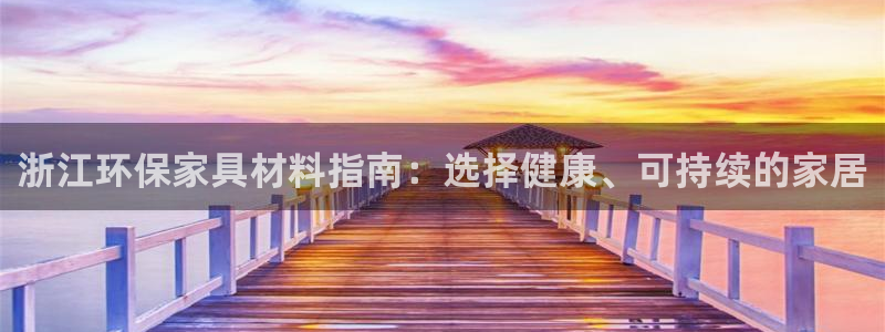 杏耀平台代理怎么赚钱的：浙江环保家具材料指南：选择健康、可持