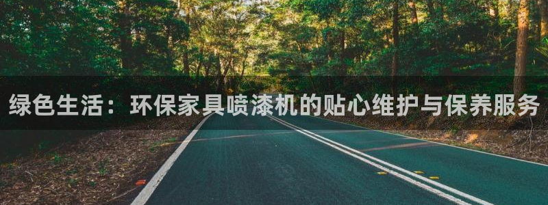 杏耀平台待遇：绿色生活：环保家具喷漆机的贴心维护与保养服务