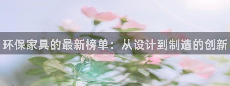 杏耀平台登录网址：环保家具的最新榜单：从设计到制造的创新