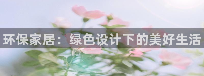 杏耀测速娱乐：环保家居：绿色设计下的美好生活