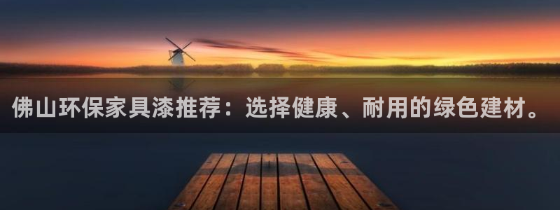 杏耀登陆线路：佛山环保家具漆推荐：选择健康、耐用的绿色建材。